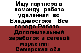Ищу партнера в команду (работа удаленная) во Владивостоке - Все города Работа » Дополнительный заработок и сетевой маркетинг   . Самарская обл.,Отрадный г.